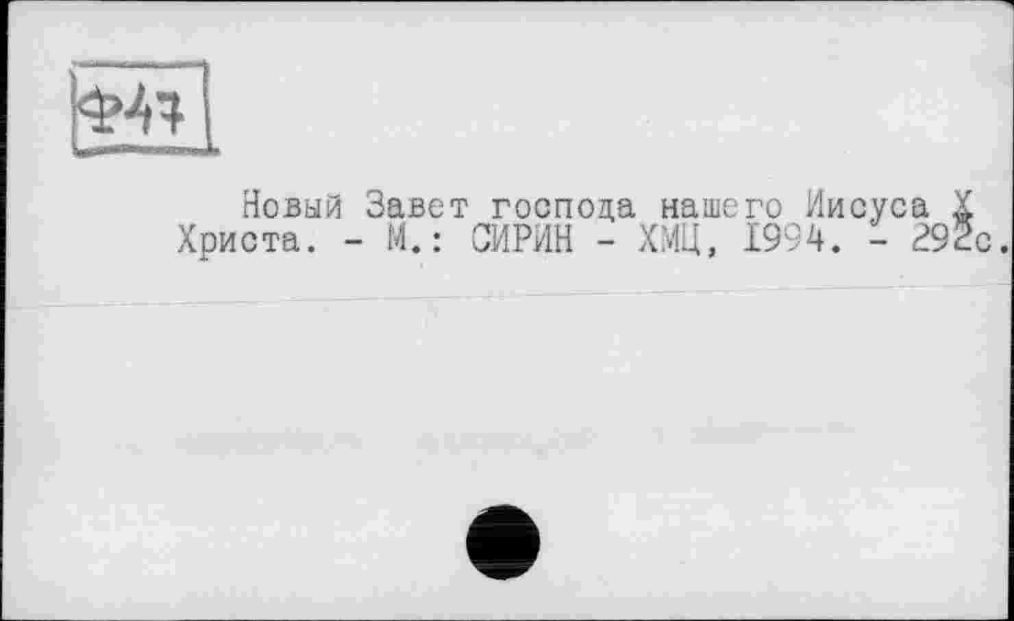 ﻿
Новый Завет господа нашего Иисуса X Христа. - М. : СИРИН - ХМЦ, 1994. - 292с.